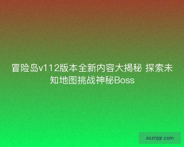 冒险岛v112版本全新内容大揭秘 探索未知地图挑战神秘Boss
