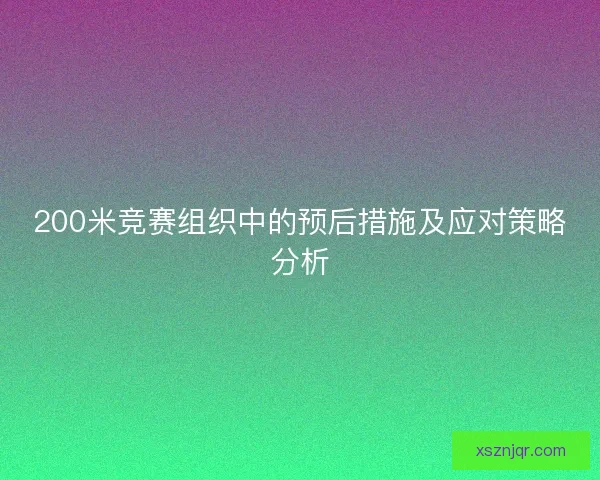 200米竞赛组织中的预后措施及应对策略分析 200米竞赛组织中的预后措施及应对策略分析