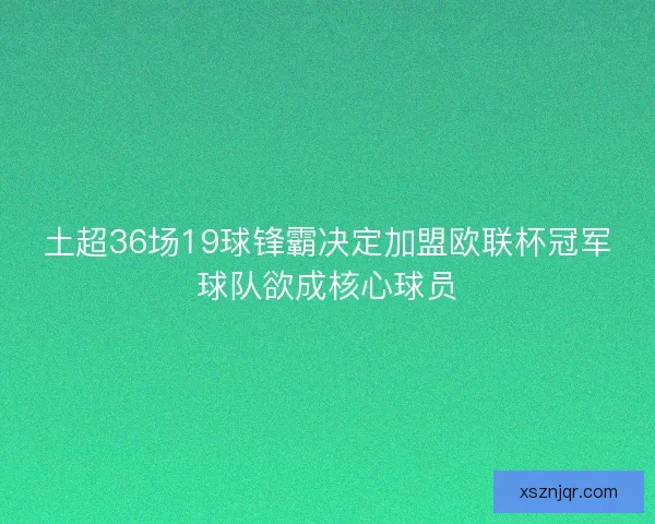 土超36场19球锋霸决定加盟欧联杯冠军球队欲成核心球员